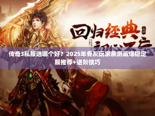 传奇3私服选哪个好？2025年骨灰玩家亲测高爆稳定服推荐+进阶技巧
