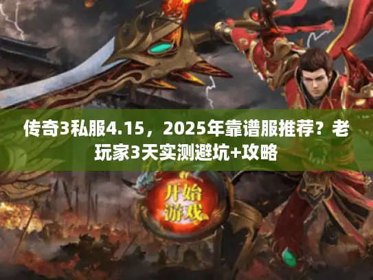 传奇3私服4.15，2025年靠谱服推荐？老玩家3天实测避坑+攻略