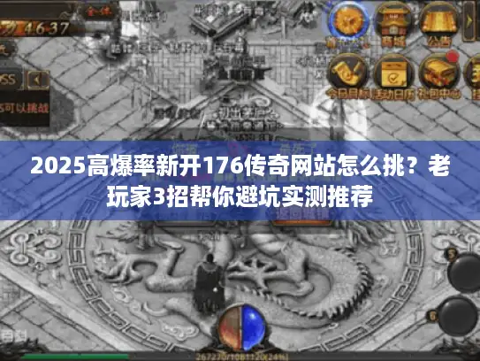 2025高爆率新开176传奇网站怎么挑？老玩家3招帮你避坑实测推荐