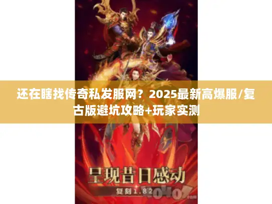 还在瞎找传奇私发服网？2025最新高爆服/复古版避坑攻略+玩家实测