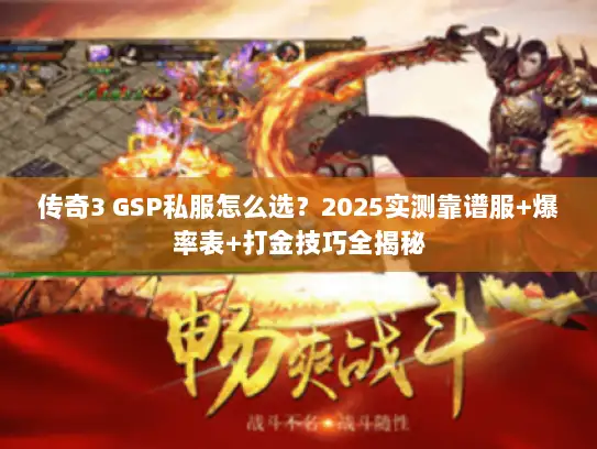 传奇3 GSP私服怎么选？2025实测靠谱服+爆率表+打金技巧全揭秘