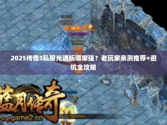 2025传奇3私服光通版哪家强？老玩家亲测推荐+避坑全攻略