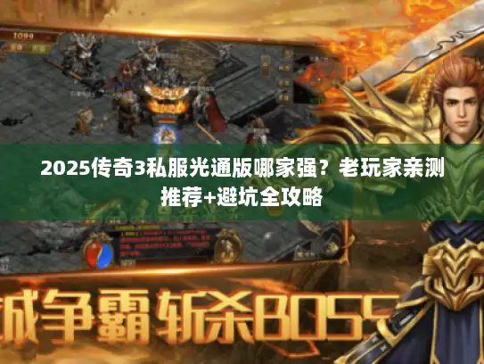 2025传奇3私服光通版哪家强？老玩家亲测推荐+避坑全攻略