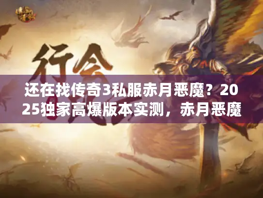 还在找传奇3私服赤月恶魔？2025独家高爆版本实测，赤月恶魔爆率翻倍！