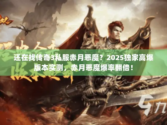 还在找传奇3私服赤月恶魔？2025独家高爆版本实测，赤月恶魔爆率翻倍！