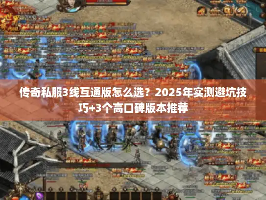 传奇私服3线互通版怎么选？2025年实测避坑技巧+3个高口碑版本推荐