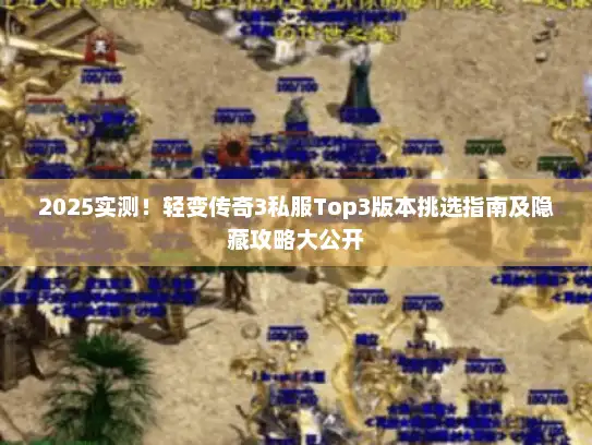 2025实测！轻变传奇3私服Top3版本挑选指南及隐藏攻略大公开