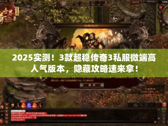 2025实测！3款超稳传奇3私服微端高人气版本，隐藏攻略速来拿！