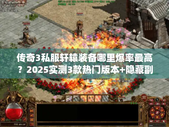 传奇3私服轩辕装备哪里爆率最高？2025实测3款热门版本+隐藏副本攻略