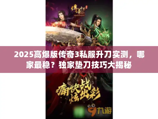 2025高爆版传奇3私服升刀实测，哪家最稳？独家垫刀技巧大揭秘