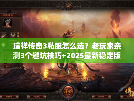 瑞祥传奇3私服怎么选？老玩家亲测3个避坑技巧+2025最新稳定版本推荐