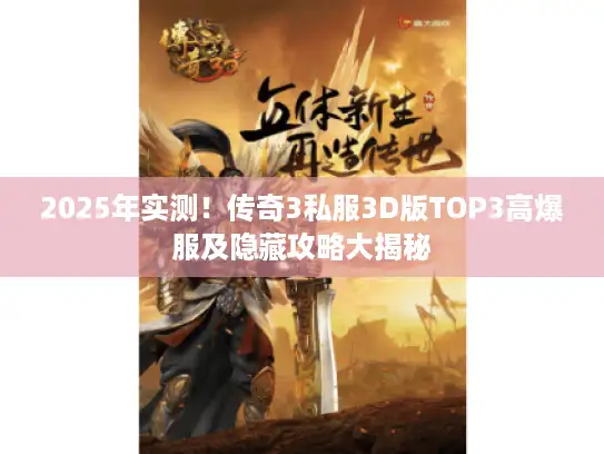 2025年实测！传奇3私服3D版TOP3高爆服及隐藏攻略大揭秘