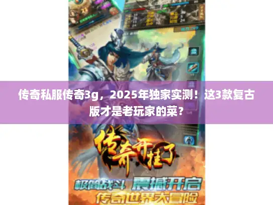 传奇私服传奇3g，2025年独家实测！这3款复古版才是老玩家的菜？