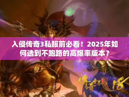 入侵传奇3私服前必看！2025年如何选到不跑路的高爆率版本？