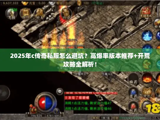 2025年c传奇私服怎么避坑？高爆率版本推荐+开荒攻略全解析！