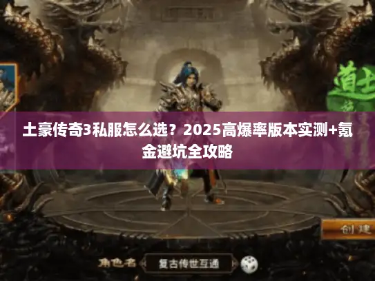 土豪传奇3私服怎么选？2025高爆率版本实测+氪金避坑全攻略