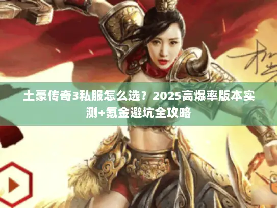 土豪传奇3私服怎么选？2025高爆率版本实测+氪金避坑全攻略