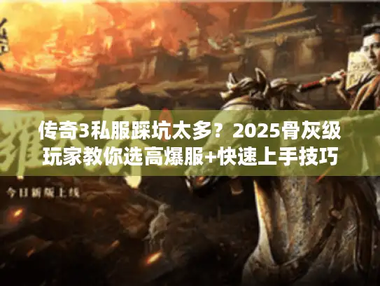 传奇3私服踩坑太多？2025骨灰级玩家教你选高爆服+快速上手技巧