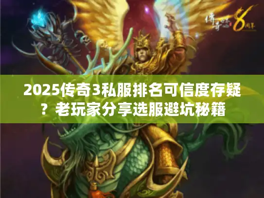 2025传奇3私服排名可信度存疑?老玩家分享选服避坑秘籍 2025传奇3私服排名可信度存疑?老玩家分享选服避坑秘籍