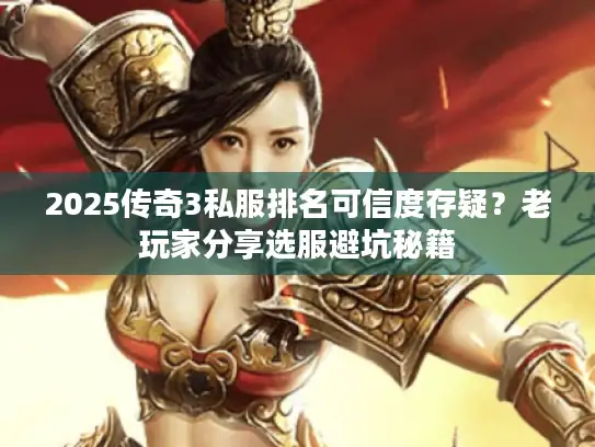 2025传奇3私服排名可信度存疑?老玩家分享选服避坑秘籍 2025传奇3私服排名可信度存疑?老玩家分享选服避坑秘籍