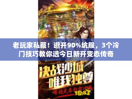 老玩家私藏!避开90%坑服,3个冷门技巧教你选今日新开变态传奇 老玩家私藏!避开90%坑服,3个冷门技巧教你选今日新开变态传奇