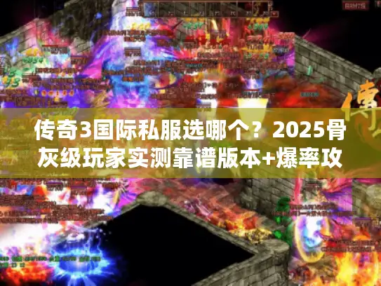 传奇3国际私服选哪个?2025骨灰级玩家实测靠谱版本+爆率攻略 传奇3国际私服选哪个?2025骨灰级玩家实测靠谱版本+爆率攻略