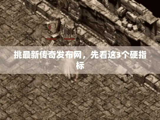 挑最新传奇发布网，先看这3个硬指标