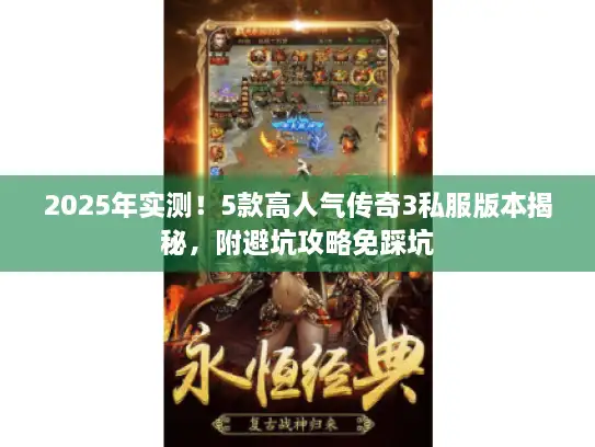 2025年实测！5款高人气传奇3私服版本揭秘，附避坑攻略免踩坑