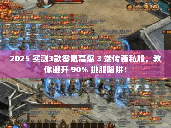2025 实测3款零氪高爆 3 端传奇私服，教你避开 90% 挑服陷阱！