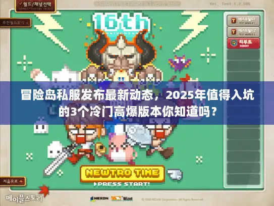 冒险岛私服发布最新动态,2025年值得入坑的3个冷门高爆版本你知道吗? 冒险岛私服发布最新动态,2025年值得入坑的3个冷门高爆版本你知道吗?