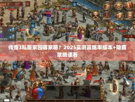 传奇3私服家园哪家稳？2025实测高爆率版本+隐藏攻略速看