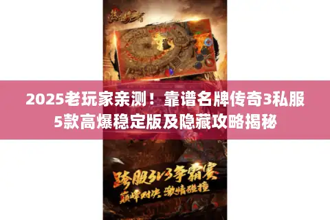2025老玩家亲测！靠谱名牌传奇3私服5款高爆稳定版及隐藏攻略揭秘