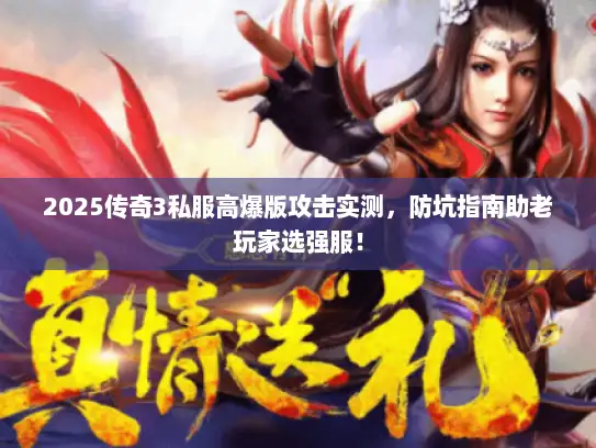 2025传奇3私服高爆版攻击实测，防坑指南助老玩家选强服！