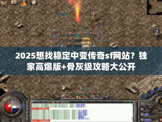 2025想找稳定中变传奇sf网站？独家高爆版+骨灰级攻略大公开