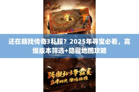 还在瞎找传奇3私服?2025年寻宝必看,高爆版本筛选+隐藏地图攻略 还在瞎找传奇3私服?2025年寻宝必看,高爆版本筛选+隐藏地图攻略
