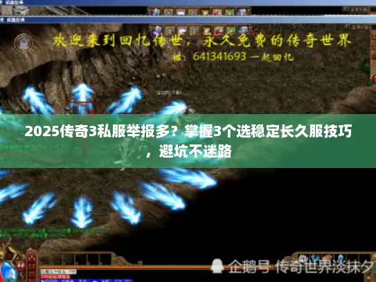 2025传奇3私服举报多?掌握3个选稳定长久服技巧,避坑不迷路 2025传奇3私服举报多?掌握3个选稳定长久服技巧,避坑不迷路