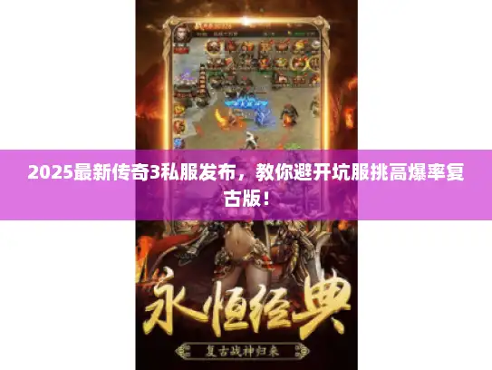 2025最新传奇3私服发布，教你避开坑服挑高爆率复古版！