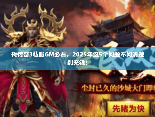 找传奇3私服GM必看，2025年这5个问题不问清楚别充钱！