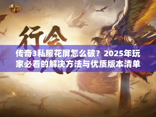 传奇3私服花屏怎么破？2025年玩家必看的解决方法与优质版本清单