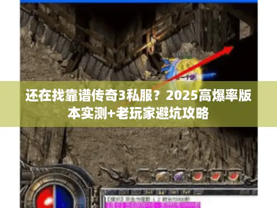 还在找靠谱传奇3私服？2025高爆率版本实测+老玩家避坑攻略