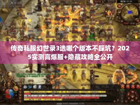 传奇私服幻世录3选哪个版本不踩坑?2025实测高爆服+隐藏攻略全公开 传奇私服幻世录3选哪个版本不踩坑?2025实测高爆服+隐藏攻略全公开