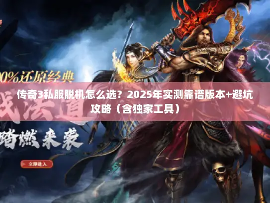 传奇3私服脱机怎么选？2025年实测靠谱版本+避坑攻略（含独家工具）