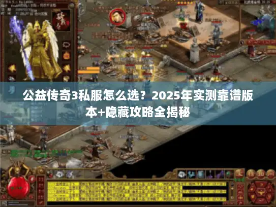 公益传奇3私服怎么选？2025年实测靠谱版本+隐藏攻略全揭秘