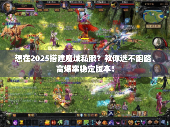 想在2025搭建魔域私服？教你选不跑路、高爆率稳定版本！