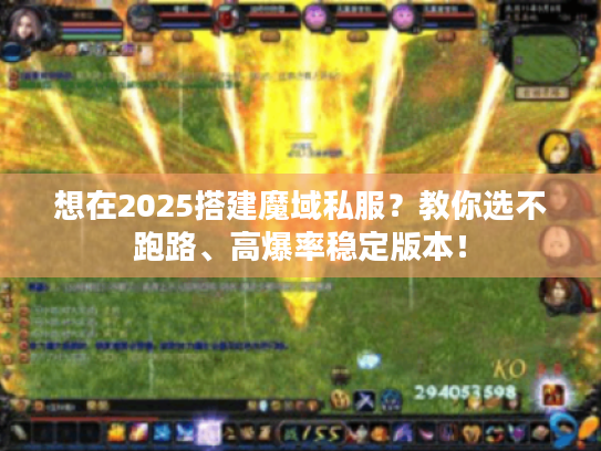 想在2025搭建魔域私服？教你选不跑路、高爆率稳定版本！