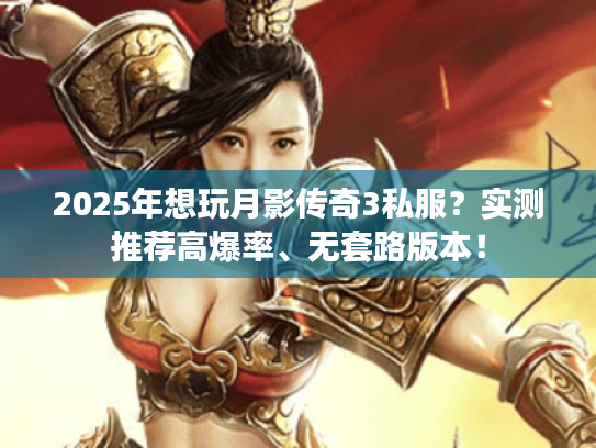 2025年想玩月影传奇3私服?实测推荐高爆率、无套路版本! 2025年想玩月影传奇3私服?实测推荐高爆率、无套路版本!