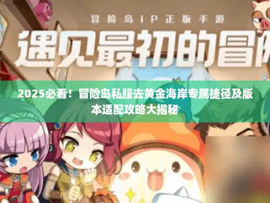 2025必看！冒险岛私服去黄金海岸专属捷径及版本适配攻略大揭秘
