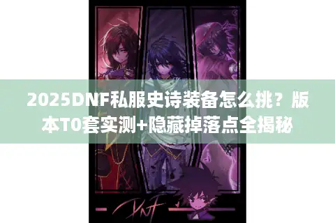 2025DNF私服史诗装备怎么挑？版本T0套实测+隐藏掉落点全揭秘