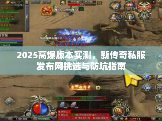 2025高爆版本实测，新传奇私服发布网挑选与防坑指南