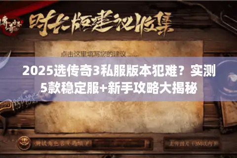 2025选传奇3私服版本犯难？实测5款稳定服+新手攻略大揭秘